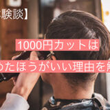 【人による】1000円カットは『やめたほうがいい』理由を徹底解説