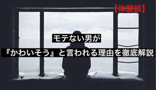 【体験談】モテない男が『かわいそう』と言われる理由を徹底解説