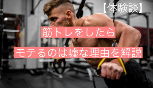 【体験談】筋トレをしたらモテるのは『嘘』な理由を徹底解説します