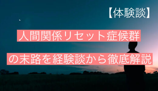 【体験談】人間関係リセット症候群の末路を経験談から徹底解説します