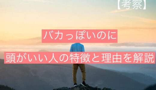 【考察】バカっぽいのに『頭がいい』人の特徴と理由を徹底解説します