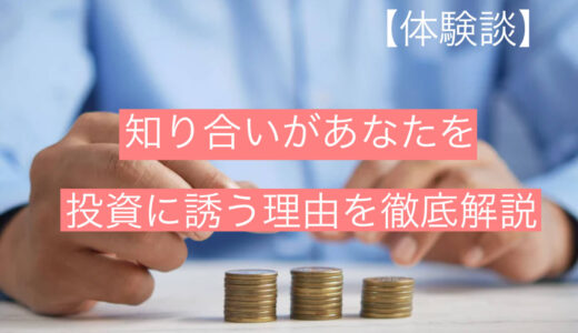 【体験談】知り合いがあなたを『投資に誘う理由』を徹底解説します