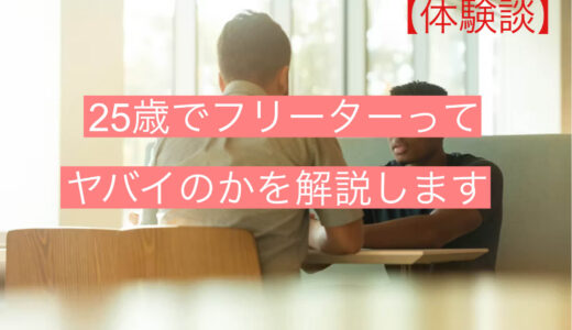 【体験談】25歳でフリーターってどのくらいヤバイのかを解説します