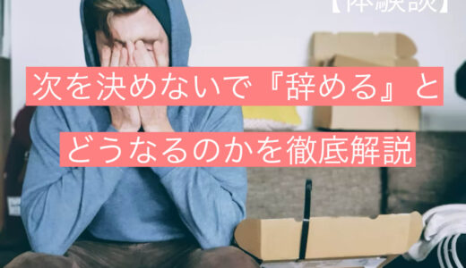 【体験談】次を決めないで『辞める』とどうなるのかを徹底解説します